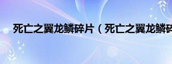 死亡之翼龙鳞碎片（死亡之翼龙鳞碎片）