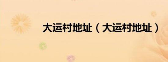 大运村地址（大运村地址）