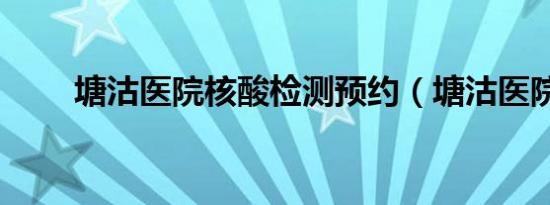 塘沽医院核酸检测预约（塘沽医院）
