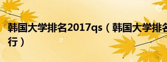 韩国大学排名2017qs（韩国大学排名2013排行）