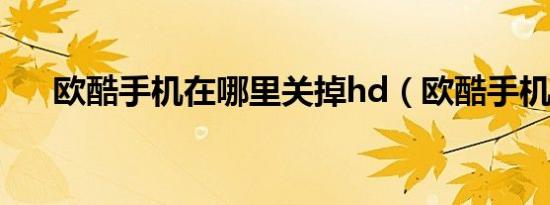 欧酷手机在哪里关掉hd（欧酷手机网）