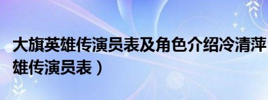 大旗英雄传演员表及角色介绍冷清萍（大旗英雄传演员表）