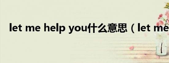 let me help you什么意思（let me cry）