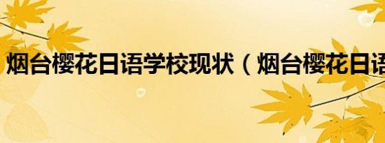 烟台樱花日语学校现状（烟台樱花日语学校）