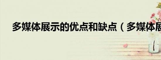 多媒体展示的优点和缺点（多媒体展示）