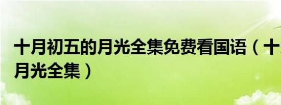 十月初五的月光全集免费看国语（十月初五的月光全集）