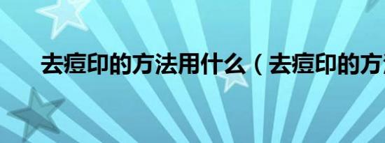 去痘印的方法用什么（去痘印的方法）