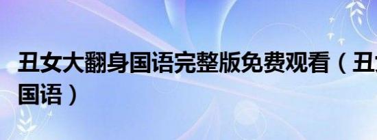 丑女大翻身国语完整版免费观看（丑女大翻身国语）