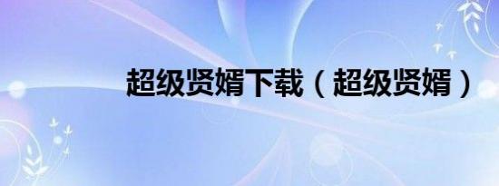 超级贤婿下载（超级贤婿）
