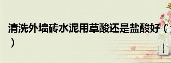 清洗外墙砖水泥用草酸还是盐酸好（清洗外墙）