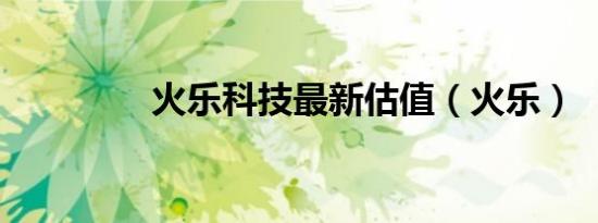 火乐科技最新估值（火乐）