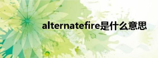 alternatefire是什么意思