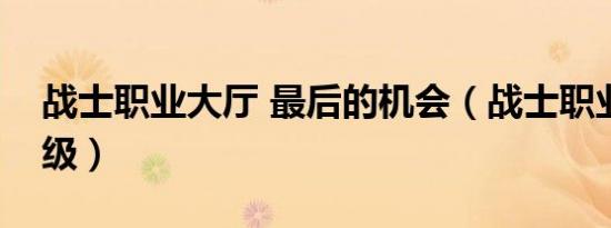战士职业大厅 最后的机会（战士职业大厅升级）