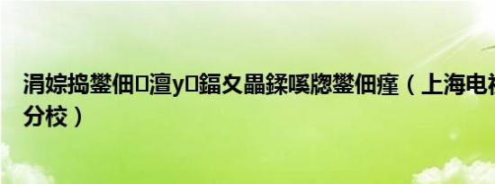 涓婃捣鐢佃澶у鍢夊畾鍒嗘牎鐢佃瘽（上海电视大学嘉定分校）