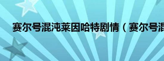 赛尔号混沌莱因哈特剧情（赛尔号混乱）