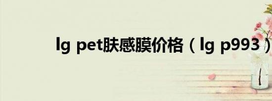 lg pet肤感膜价格（lg p993）