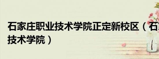 石家庄职业技术学院正定新校区（石家庄职业技术学院）