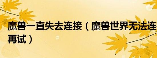 魔兽一直失去连接（魔兽世界无法连接请稍后再试）
