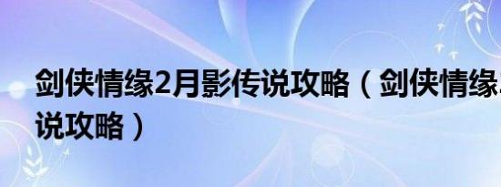 剑侠情缘2月影传说攻略（剑侠情缘2月影传说攻略）