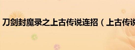 刀剑封魔录之上古传说连招（上古传说连招）