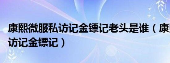 康熙微服私访记金镖记老头是谁（康熙微服私访记金镖记）