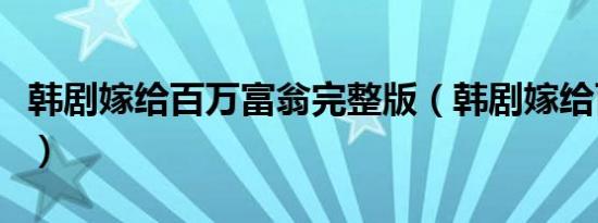 韩剧嫁给百万富翁完整版（韩剧嫁给百万富翁）