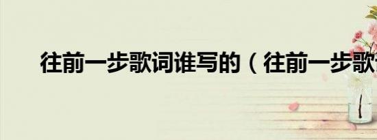 往前一步歌词谁写的（往前一步歌词）