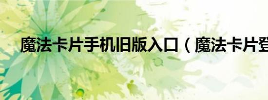 魔法卡片手机旧版入口（魔法卡片登陆）