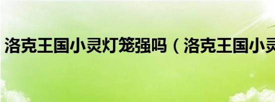 洛克王国小灵灯笼强吗（洛克王国小灵灯笼）