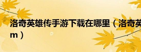 洛奇英雄传手游下载在哪里（洛奇英雄传ngm）