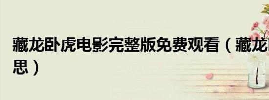 藏龙卧虎电影完整版免费观看（藏龙卧虎的意思）
