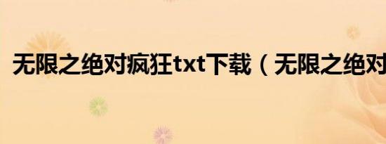 无限之绝对疯狂txt下载（无限之绝对疯狂）