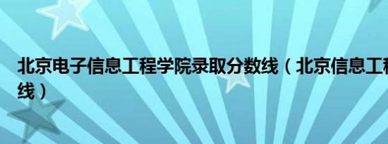北京电子信息工程学院录取分数线（北京信息工程学院分数线）