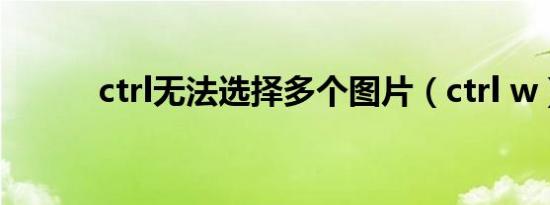 ctrl无法选择多个图片（ctrl w）