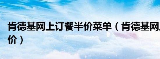 肯德基网上订餐半价菜单（肯德基网上订餐半价）