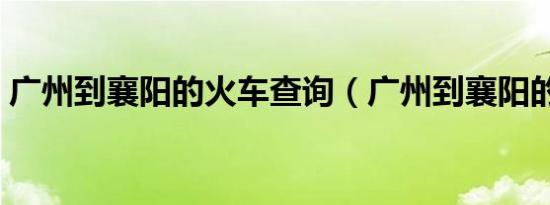 广州到襄阳的火车查询（广州到襄阳的火车）