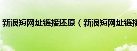 新浪短网址链接还原（新浪短网址链接生成）