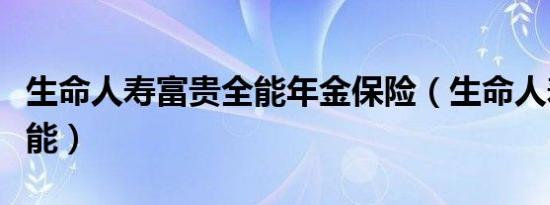 生命人寿富贵全能年金保险（生命人寿富贵全能）