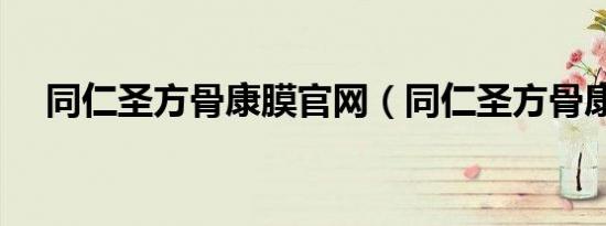 同仁圣方骨康膜官网（同仁圣方骨康膜）