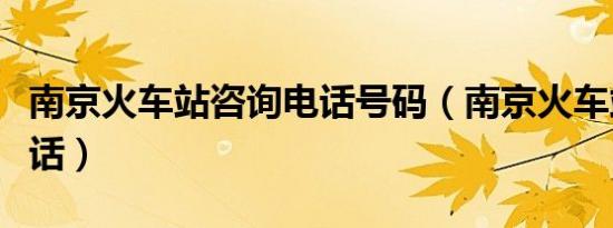 南京火车站咨询电话号码（南京火车站咨询电话）