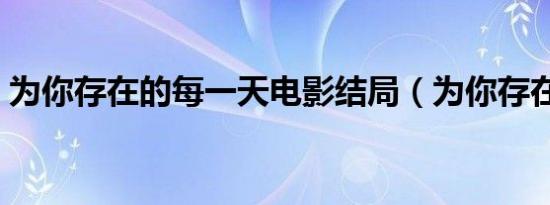 为你存在的每一天电影结局（为你存在歌词）