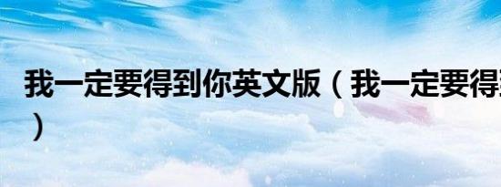 我一定要得到你英文版（我一定要得到你歌词）