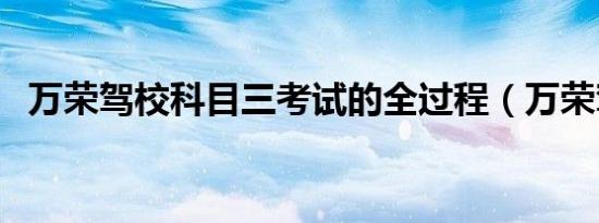 万荣驾校科目三考试的全过程（万荣驾校）