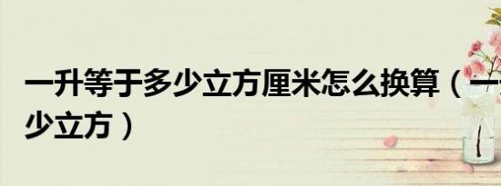 一升等于多少立方厘米怎么换算（一升等于多少立方）