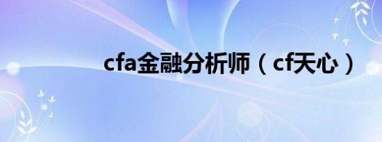 cfa金融分析师（cf天心）