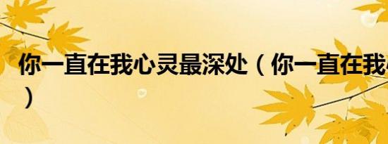 你一直在我心灵最深处（你一直在我心里英文）
