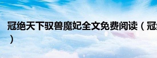 冠绝天下驭兽魔妃全文免费阅读（冠绝笑天下）