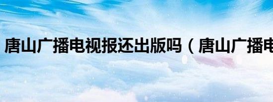 唐山广播电视报还出版吗（唐山广播电视报）