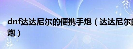 dnf达达尼尔的便携手炮（达达尼尔的便携手炮）