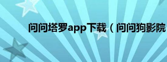 问问塔罗app下载（问问狗影院）
